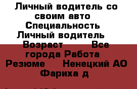 Личный водитель со своим авто › Специальность ­ Личный водитель  › Возраст ­ 36 - Все города Работа » Резюме   . Ненецкий АО,Фариха д.